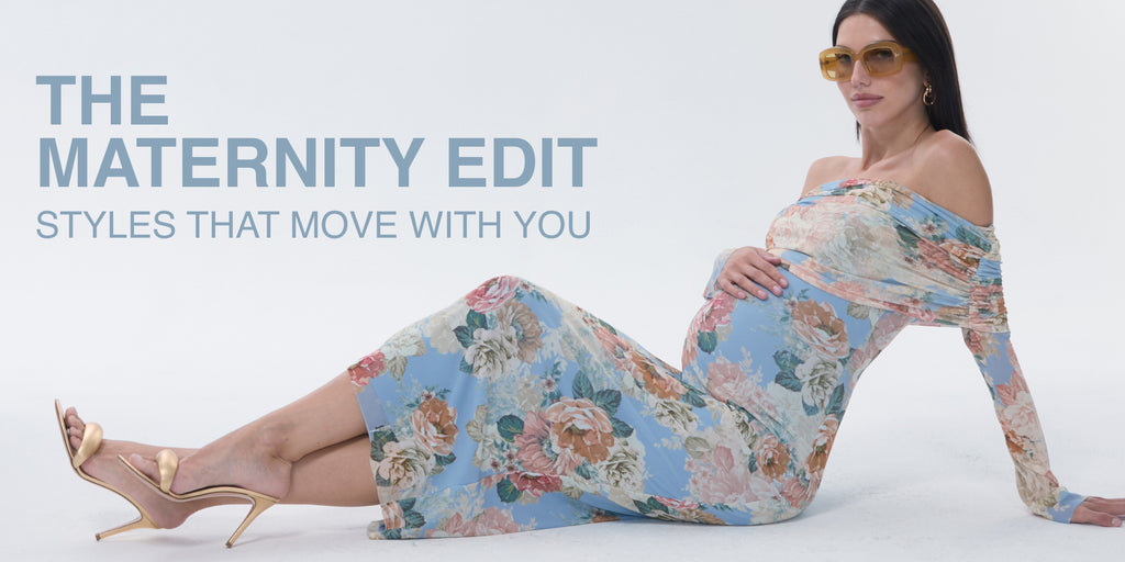 THE MATERNITY EDIT. STYLES THAT MOVE WITH YOU.